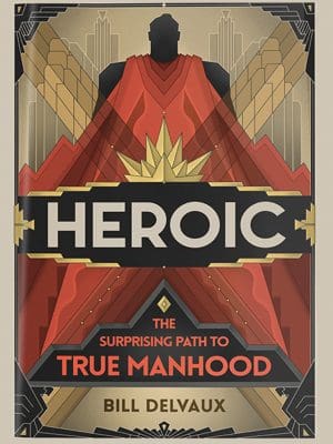 Heroic, true manhood, by Bill Delvaux